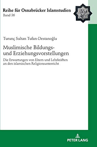 Muslimische Bildungs- und Erziehungsvorstellungen: Die Erwartungen von Eltern und Lehrkräften an den islamischen Religionsunterricht (ROI – Reihe für Osnabrücker Islamstudien, Band 36)