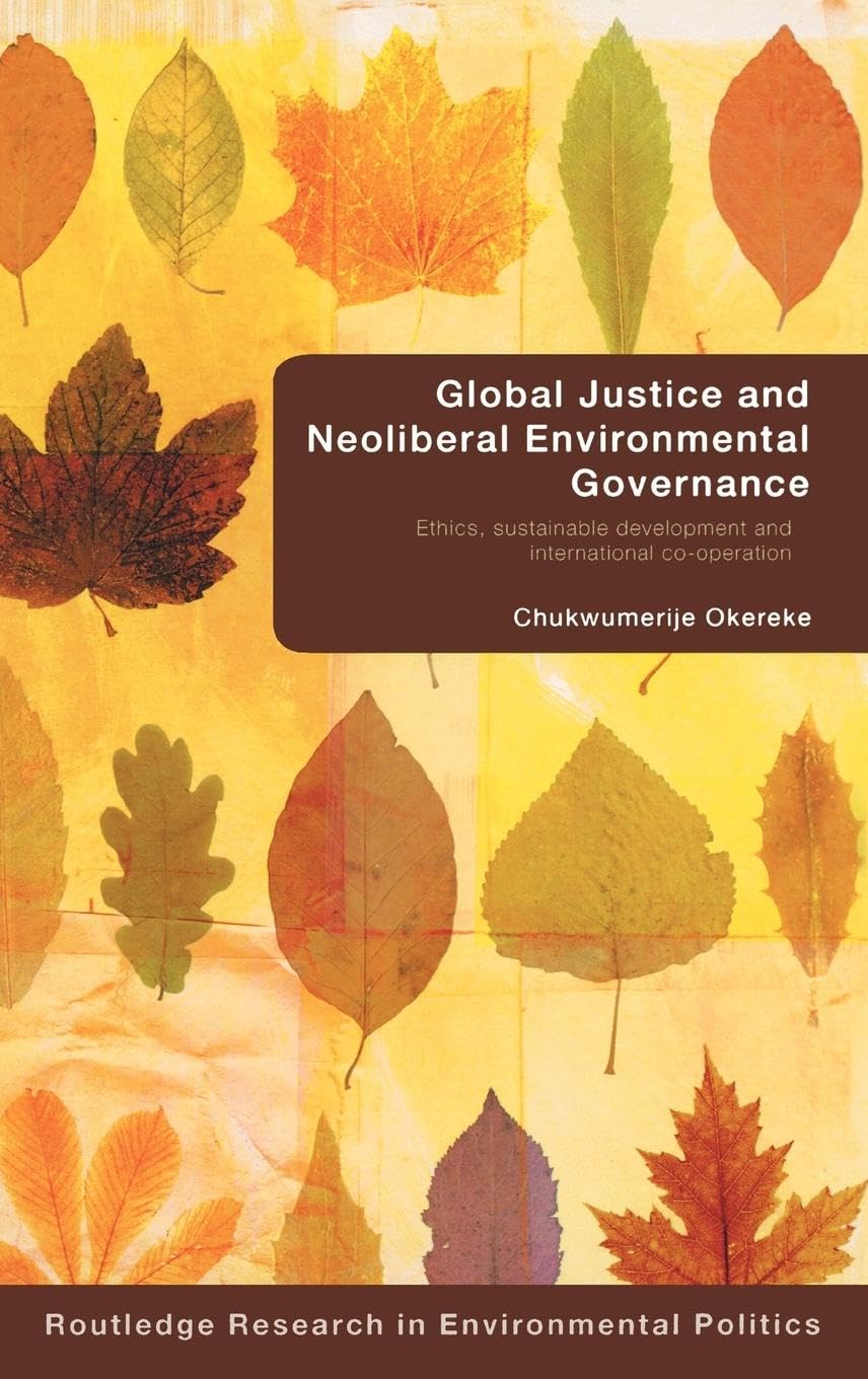 Global Justice and Neoliberal Environmental Governance: Ethics, Sustainable Development and International Co-Operation (Environmental Politics, Band 15)