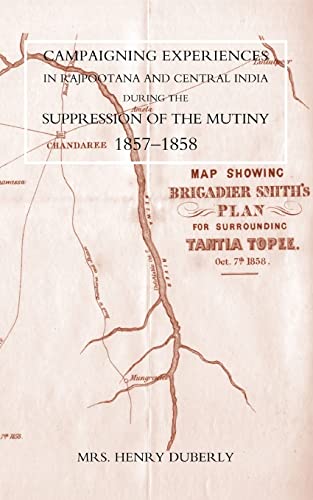 Campaigning Experiences In Rajpootana And Central India During The Suppression Of The Mutiny 1857-1858: Campaigning Experiences In Rajpootana And ... The Suppression Of The Mutiny 1857-1858