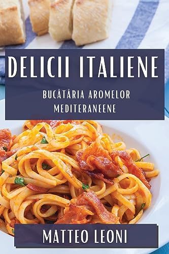 Delicii Italiene: Buc¿t¿ria Aromelor Mediteraneene