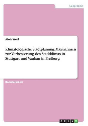 Klimatologische Stadtplanung. Maßnahmen zur Verbesserung des Stadtklimas in Stuttgart und Vauban in Freiburg