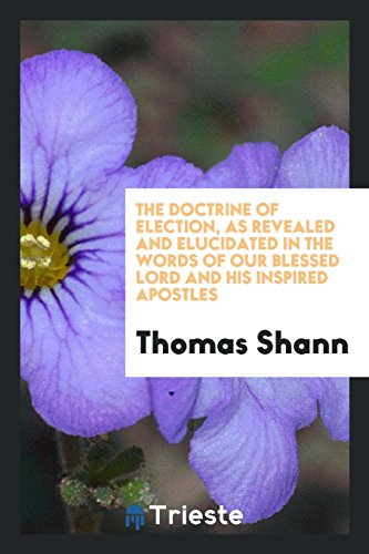 The Doctrine of Election, as Revealed and Elucidated in the Words of Our Blessed Lord and His Inspired Apostles