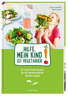 Hilfe, mein Kind ist Vegetarier!: 55 clevere Kombi-Rezepte, die alle Familienmitglieder glücklich machen