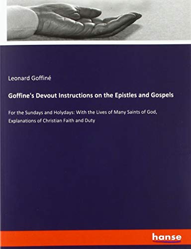 Goffine's Devout Instructions on the Epistles and Gospels: For the Sundays and Holydays: With the Lives of Many Saints of God, Explanations of Christian Faith and Duty