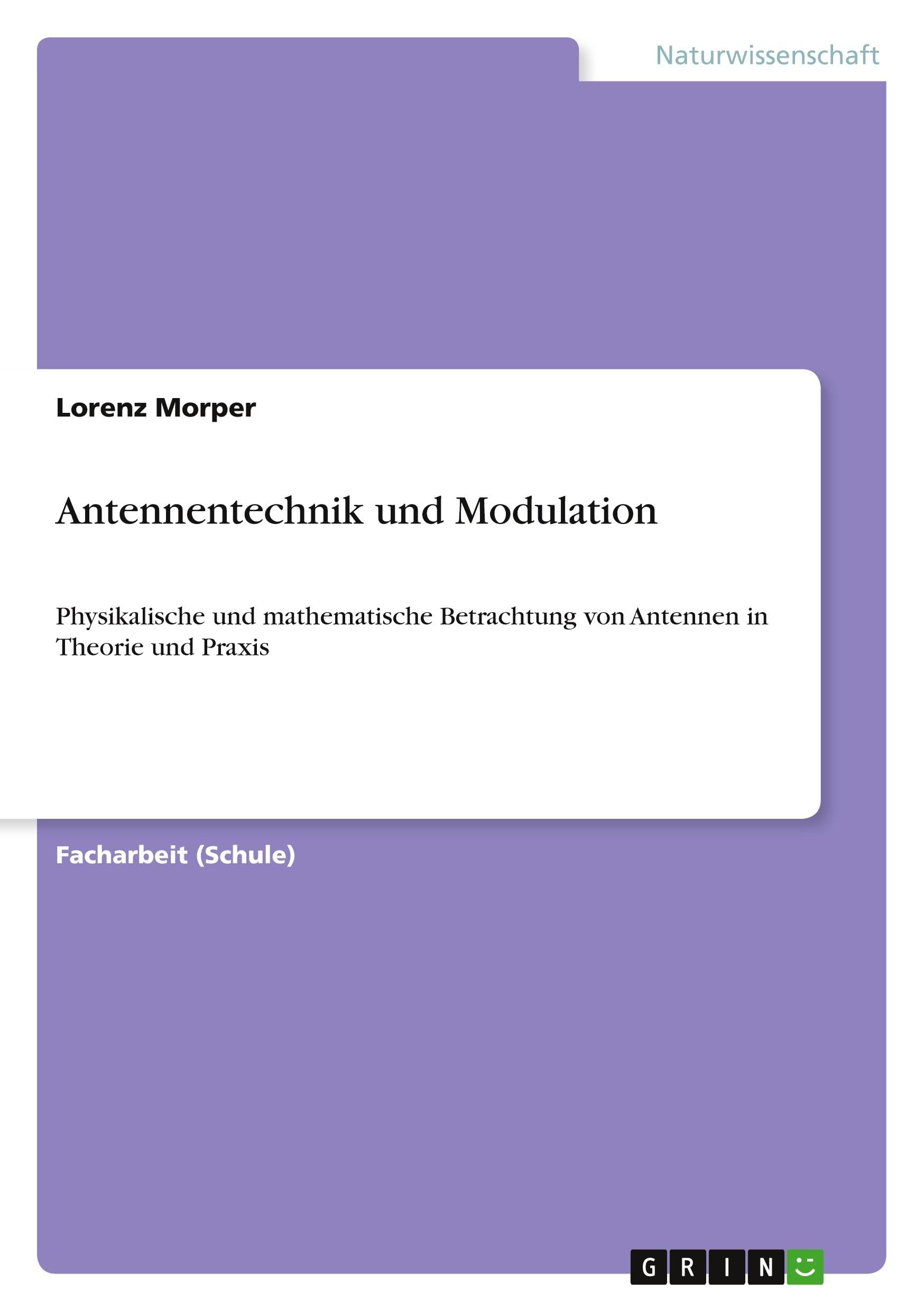 Antennentechnik und Modulation: Physikalische und mathematische Betrachtung von Antennen in Theorie und Praxis