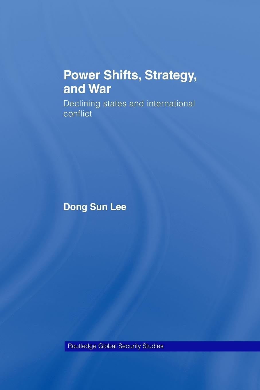 Power Shifts, Strategy and War: Declining States and International Conflict (Routledge Global Security Studies)