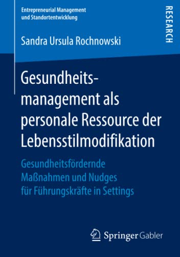 Gesundheitsmanagement als personale Ressource der Lebensstilmodifikation: Gesundheitsfördernde Maßnahmen und Nudges für Führungskräfte in Settings (Entrepreneurial Management und Standortentwicklung)
