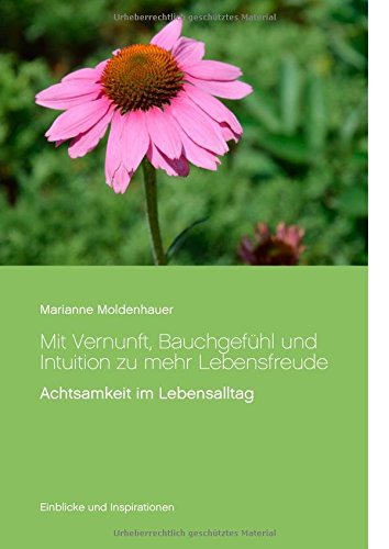 Mit Vernunft, Bauchgefühl und Intuition zu mehr Lebensfreude: Achtsamkeit im Lebensalltag