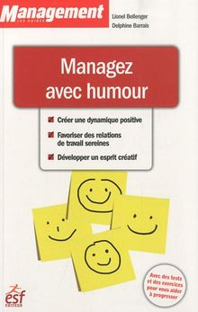 Managez avec humour : créer une dynamique positive, favoriser des relations de travail sereines, développer un esprit créatif