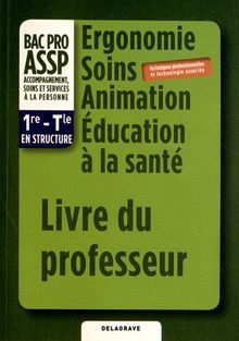 Ergonomie Soins Animation Education à la santé 1e-Tle Bac Pro ASSP en structure : Livre du professeur