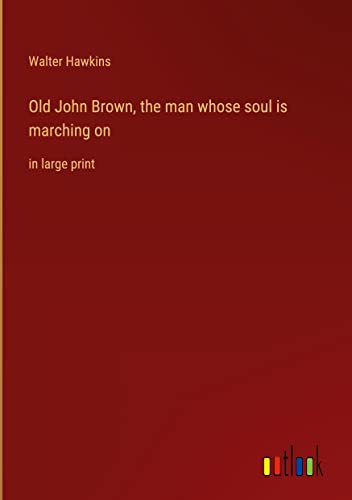Old John Brown, the man whose soul is marching on: in large print