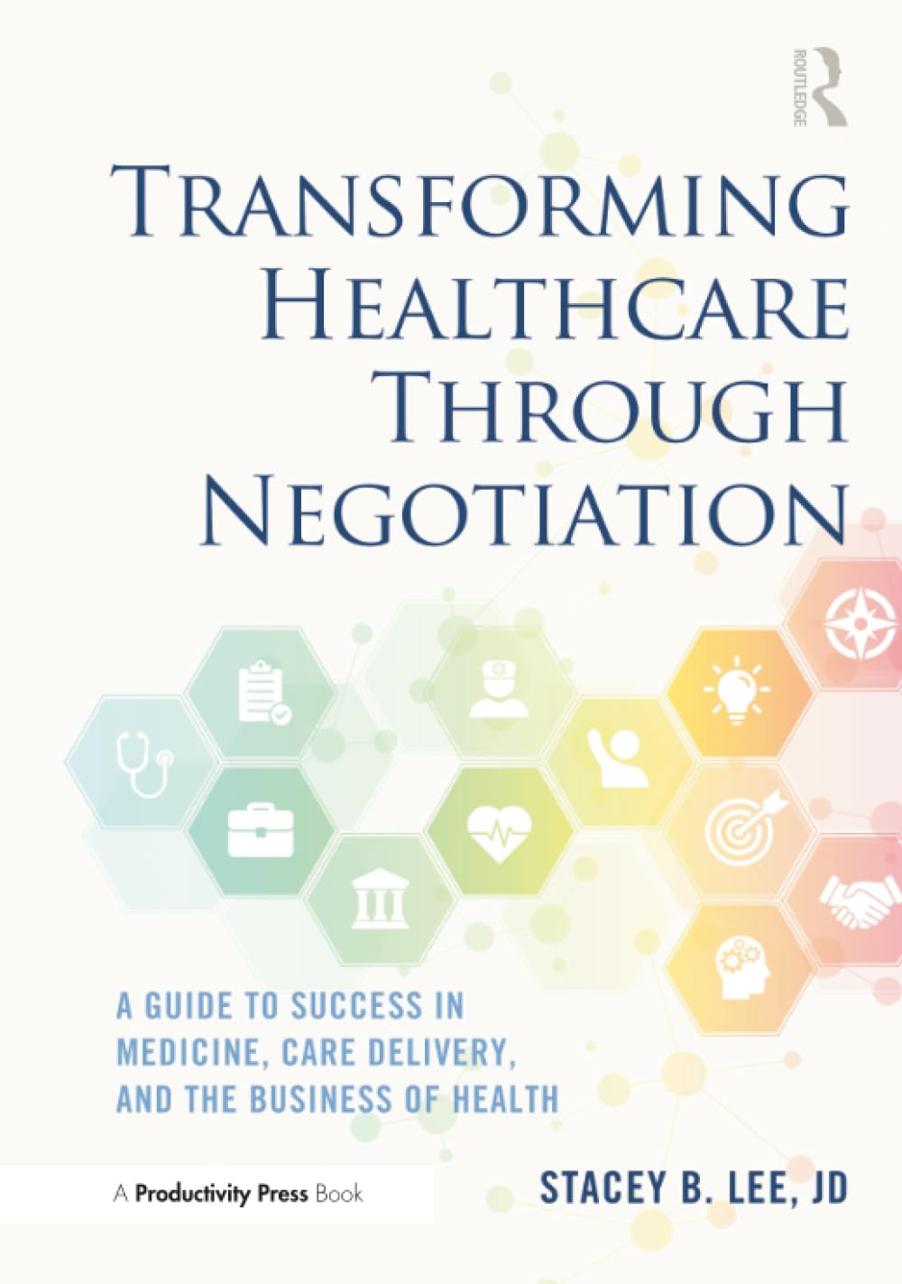 Transforming Healthcare Through Negotiation: A Guide to Success in Medicine, Care Delivery, and the Business of Health
