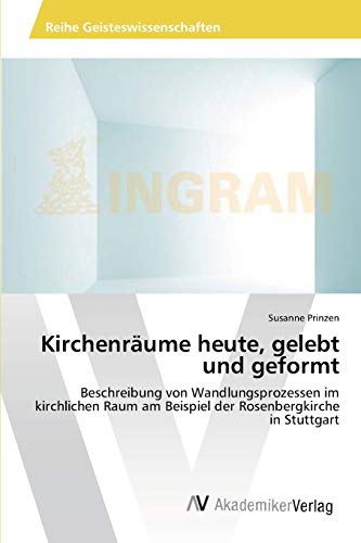 Kirchenräume heute, gelebt und geformt: Beschreibung von Wandlungsprozessen im kirchlichen Raum am Beispiel der Rosenbergkirche in Stuttgart