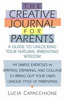 The Creative Journal for Parents: A Guide to Unlocking Your Natural Parenting Wisdom