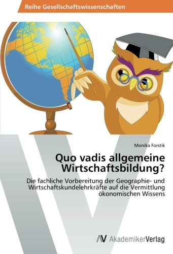 Quo vadis allgemeine Wirtschaftsbildung?: Die fachliche Vorbereitung der Geographie- und Wirtschaftskundelehrkräfte auf die Vermittlung ökonomischen Wissens
