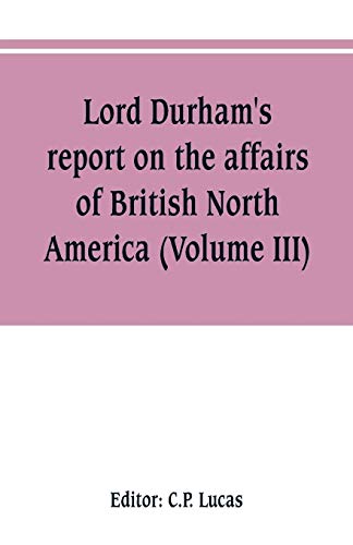 Lord Durham's report on the affairs of British North America (Volume III)