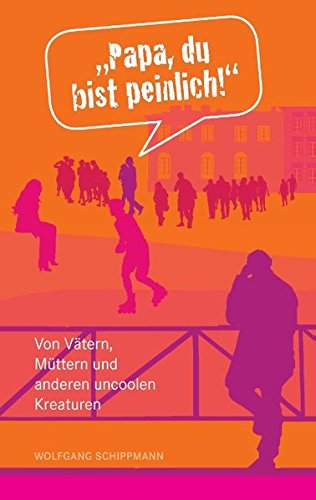 Papa, du bist peinlich: Von Vätern, Müttern und anderen uncoolen Kreaturen