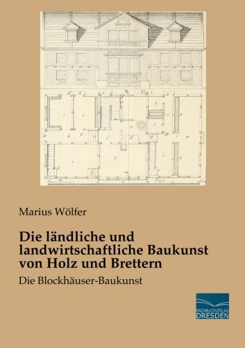 Die laendliche und landwirtschaftliche Baukunst von Holz und Brettern: Die Blockhaeuser-Baukunst: Die Blockhäuser-Baukunst