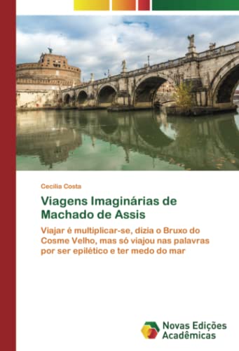 Viagens Imaginárias de Machado de Assis: Viajar é multiplicar-se, dizia o Bruxo do Cosme Velho, mas só viajou nas palavras por ser epilético e ter medo do mar