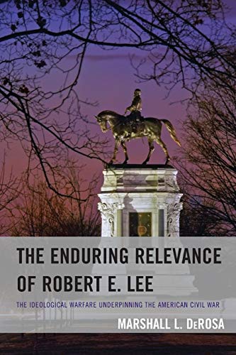 The Enduring Relevance of Robert E. Lee: The Ideological Warfare Underpinning the American Civil War