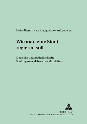 «Wie man eine Stadt regieren soll»: Deutsche und niederländische Stadtregimentslehren des Mittelalters (Medieval to Early Modern Culture / Kultureller Wandel vom Mittelalter zur Frühen Neuzeit)