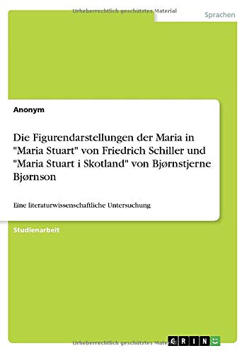 Die Figurendarstellungen der Maria in Maria Stuart von Friedrich Schiller und Maria Stuart i Skotland von Bjørnstjerne Bjørnson: Eine literaturwissenschaftliche Untersuchung