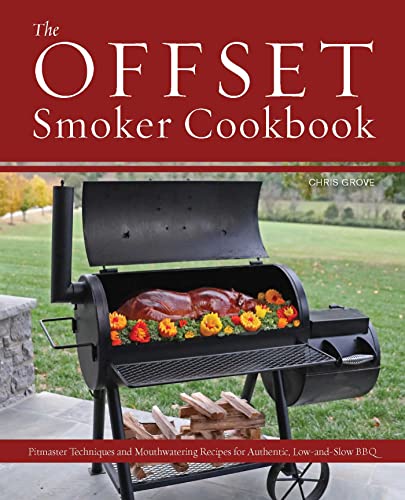 Chris Grove The Offset Smoker Cookbook, Pitmaster Techniques And Mouthwatering Recipes For Authentic, Low-and-Slow Bbq