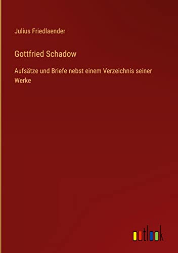Gottfried Schadow: Aufsätze und Briefe nebst einem Verzeichnis seiner Werke