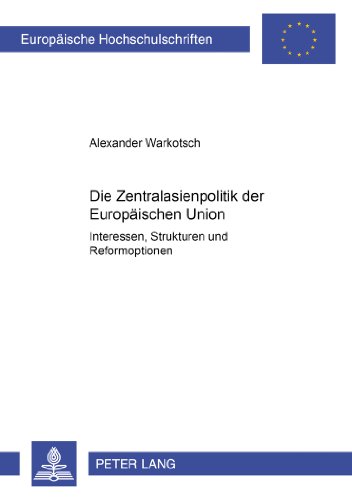 Die Zentralasienpolitik der Europäischen Union: Interessen, Strukturen und Reformoptionen (Europäische Hochschulschriften - Reihe XXXI)