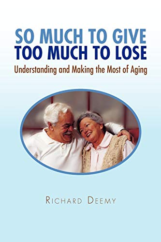 SO MUCH TO GIVE TOO MUCH TO LOSE: Understanding and Making the Most of Aging