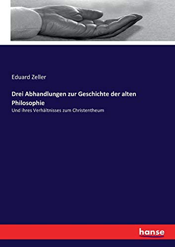 Drei Abhandlungen zur Geschichte der alten Philosophie: Und ihres Verhältnisses zum Christentheum