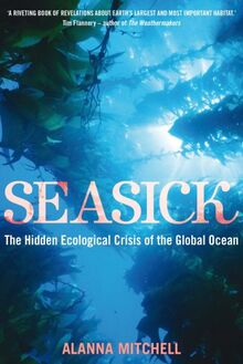 Seasick: The Hidden Ecological Crisis of the Global Ocean. Alanna Mitchell