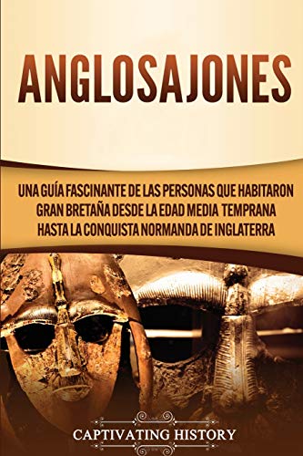 Anglosajones: Una guía fascinante de las personas que habitaron Gran Bretaña desde la Edad Media temprana hasta la conquista normanda de Inglaterra