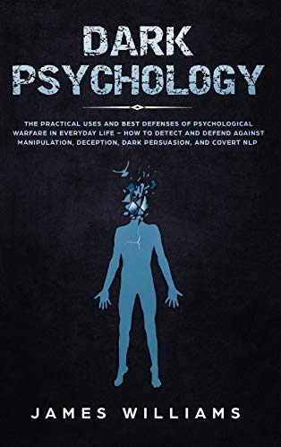Williams, James W Dark Psychology, The Practical Uses And Best Defenses Of Psychological Warfare In Everyday Life - How To Detect And Defend Against Manipulation,
