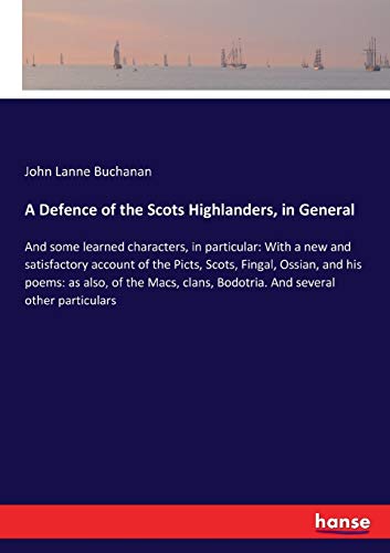 A Defence of the Scots Highlanders, in General: And some learned characters, in particular: With a new and satisfactory account of the Picts, Scots, ... Bodotria. And several other particulars