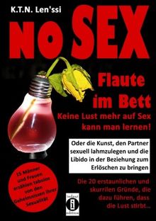 NO SEX - Flaute im Bett: Keine Lust mehr auf Sex kann man lernen!: Oder die Kunst, den Partner sexuell lahmzulegen und die Libido in der Beziehung zum ... die dazu führen, dass die Lust stirbt...