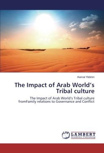 The Impact of Arab World’s Tribal culture: The Impact of Arab World’s Tribal culture fromFamily relations to Governance and Conflict