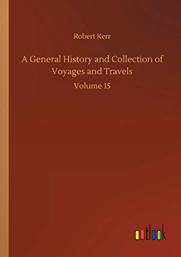 A General History and Collection of Voyages and Travels: Volume 15