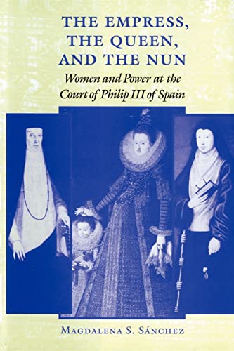 The Empress, the Queen, and the Nun: Women and Power at the Court of Philip III of Spain (The Johns Hopkins University Studies in Historical and Political Science)