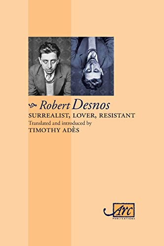 Robert Desnos Surrealist, Lover, Resistant, Collected Poems (Arc Classic Translations)