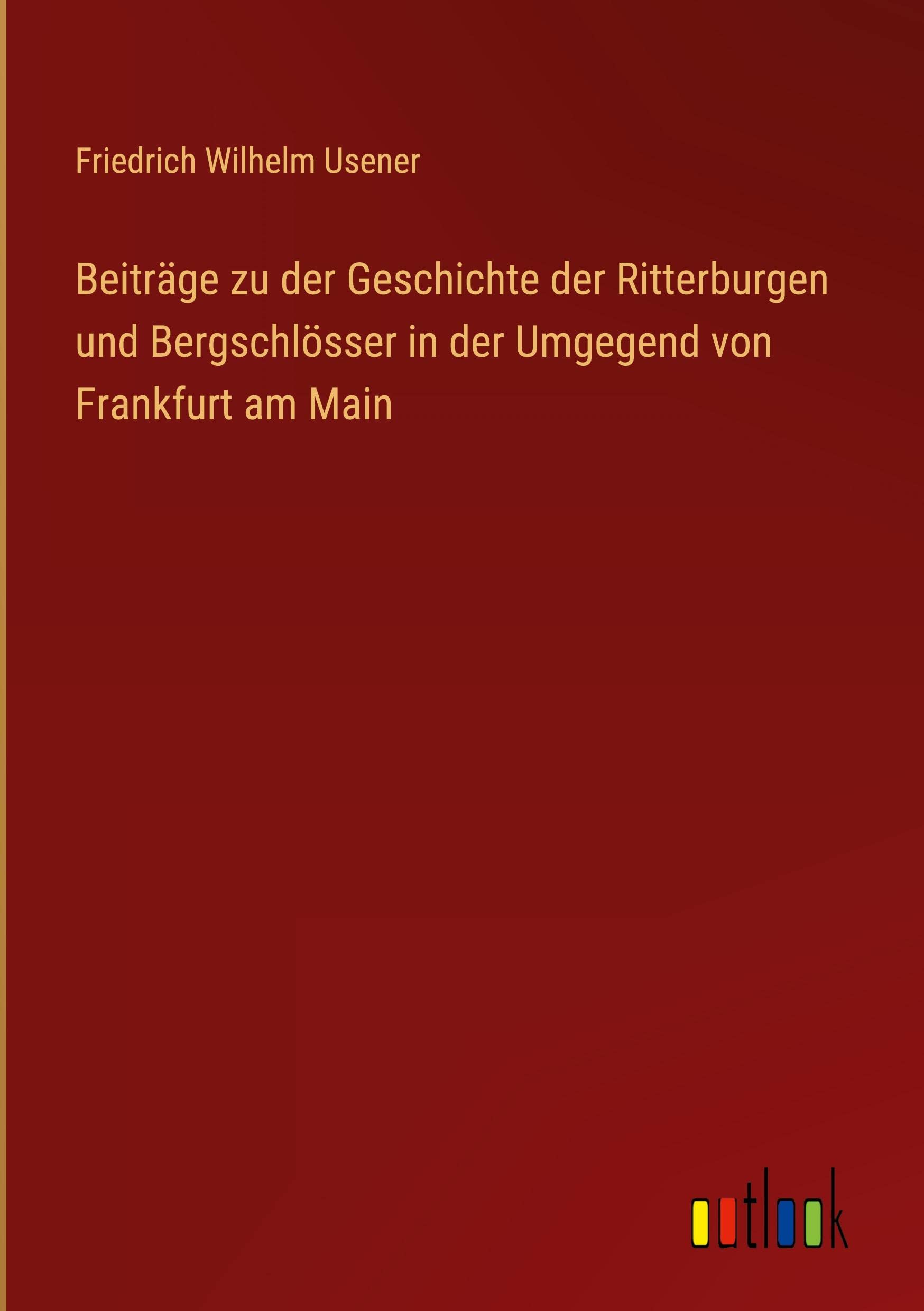 Beiträge zu der Geschichte der Ritterburgen und Bergschlösser in der Umgegend von Frankfurt am Main