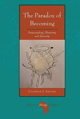 The Paradox of Becoming: Pentecostalicity, Planetarity, and Africanity (Religion and Society in Africa, 7, Band 7)
