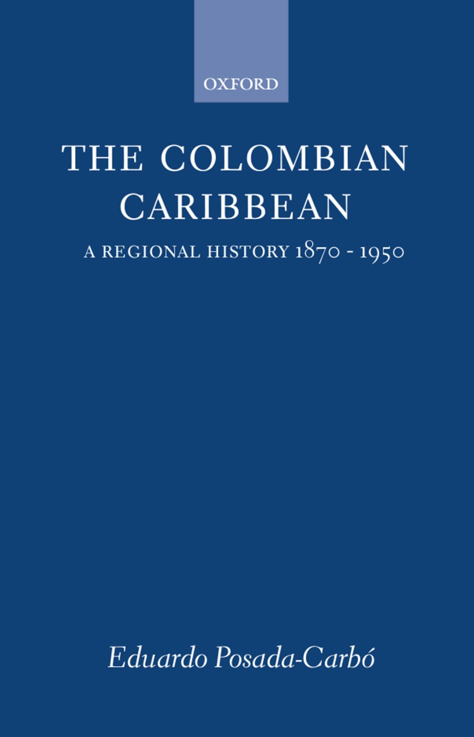 The Colombian Caribbean: A Regional History, 1870-1950 (Oxford Historical Monographs)