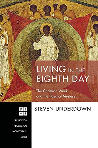 Living in the Eighth Day: The Christian Week and the Paschal Mystery (Princeton Theological Monograph, Band 234)