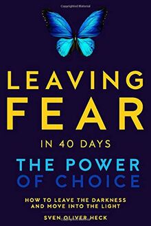 Leaving Fear in 40 Days - The Power of Choice: How to leave the Darkness and move into the Light