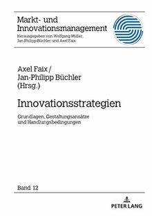 Innovationsstrategien: Grundlagen, Gestaltungsansätze und Handlungsbedingungen (Markt- und Innovationsmanagement, Band 12)