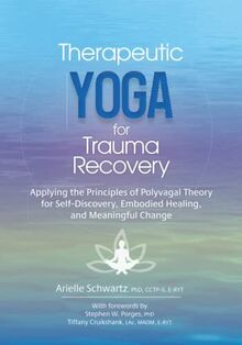 Therapeutic Yoga for Trauma Recovery: Applying the Principles of Polyvagal Theory for Self-Discovery, Embodied Healing, and Meaningful Change