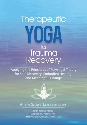 Therapeutic Yoga for Trauma Recovery: Applying the Principles of Polyvagal Theory for Self-Discovery, Embodied Healing, and Meaningful Change