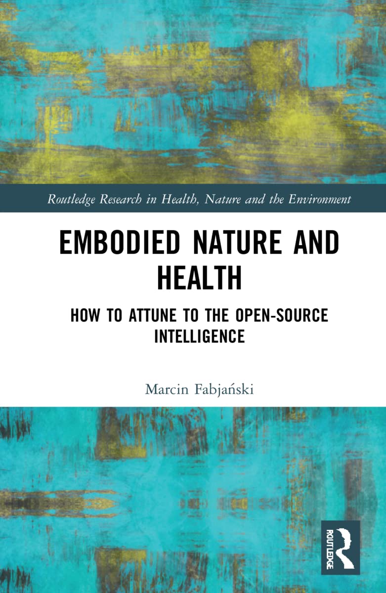 Embodied Nature and Health: How to Attune to the Open-source Intelligence (Routledge Research in Health, Nature and the Environment)