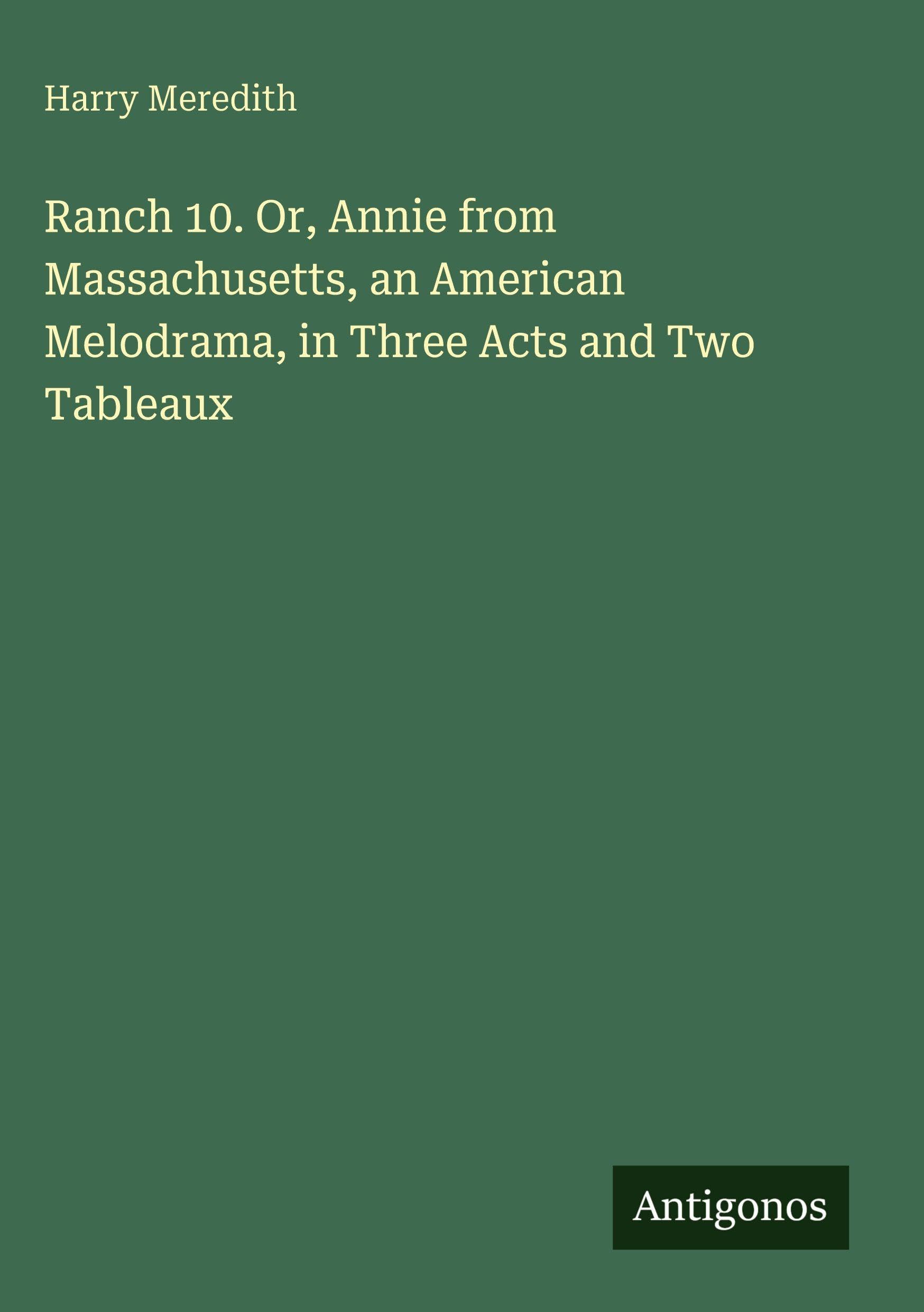 Ranch 10. Or, Annie from Massachusetts, an American Melodrama, in Three Acts and Two Tableaux